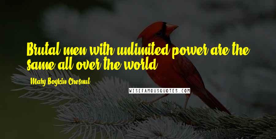 Mary Boykin Chesnut Quotes: Brutal men with unlimited power are the same all over the world.