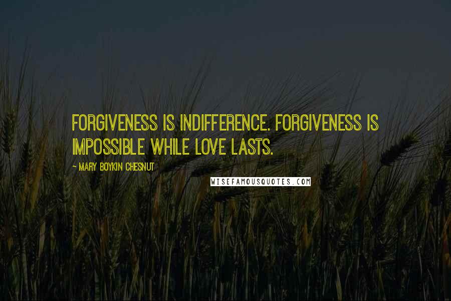 Mary Boykin Chesnut Quotes: Forgiveness is indifference. Forgiveness is impossible while love lasts.