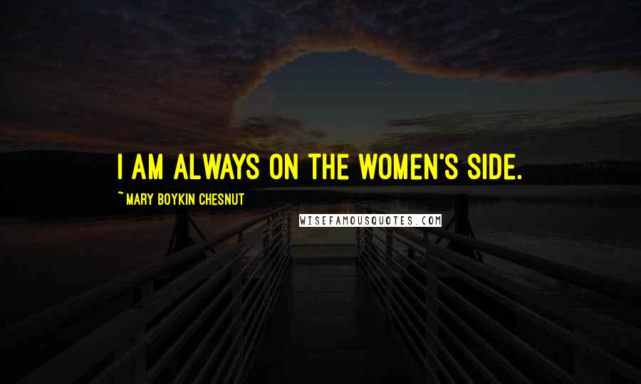 Mary Boykin Chesnut Quotes: I am always on the women's side.