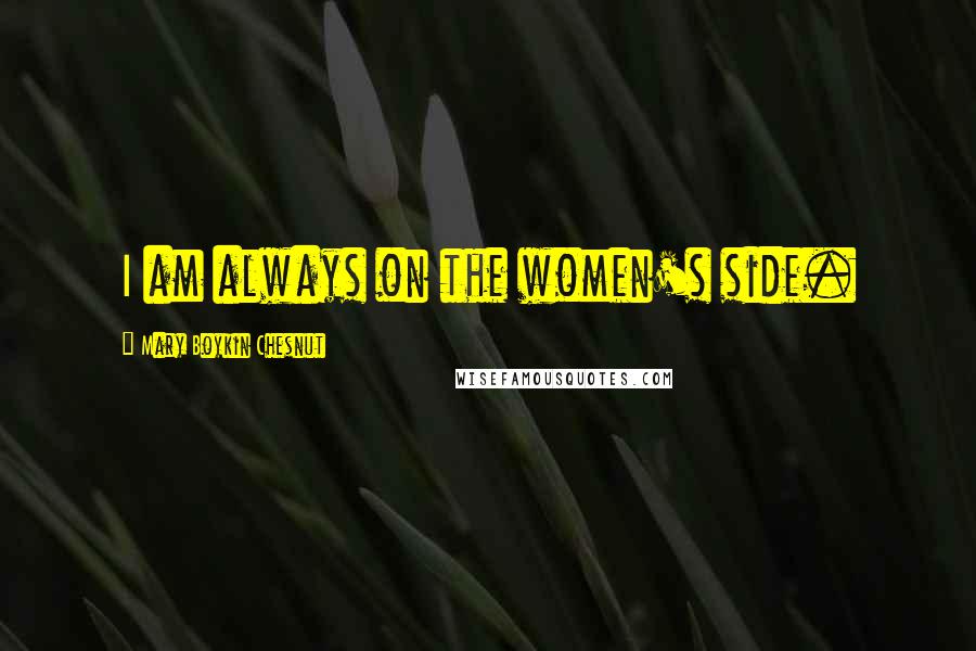 Mary Boykin Chesnut Quotes: I am always on the women's side.