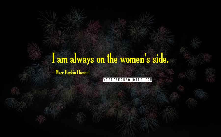 Mary Boykin Chesnut Quotes: I am always on the women's side.