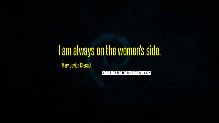 Mary Boykin Chesnut Quotes: I am always on the women's side.