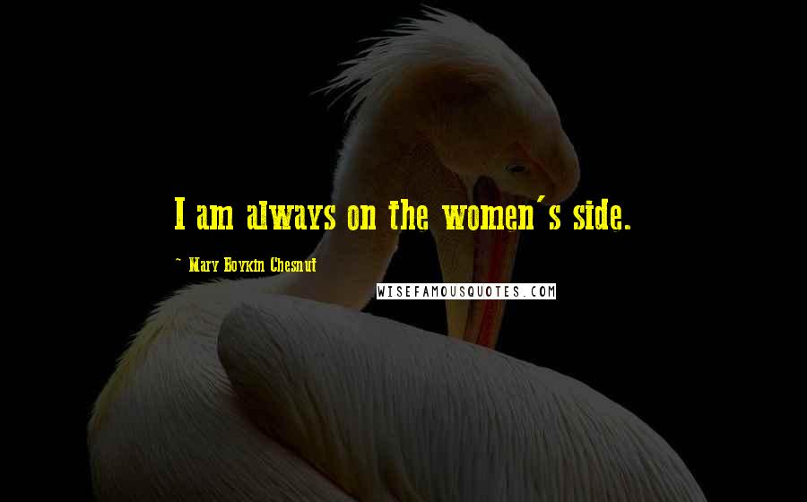 Mary Boykin Chesnut Quotes: I am always on the women's side.