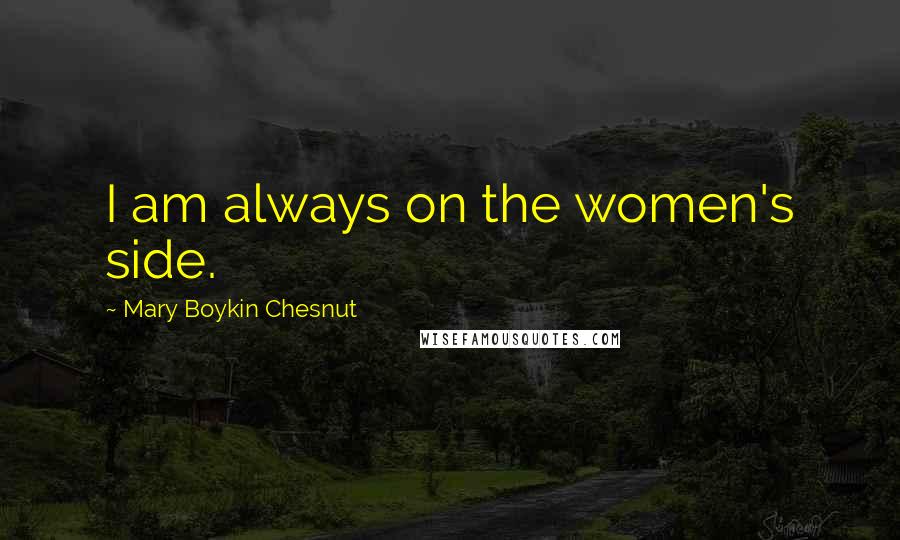 Mary Boykin Chesnut Quotes: I am always on the women's side.