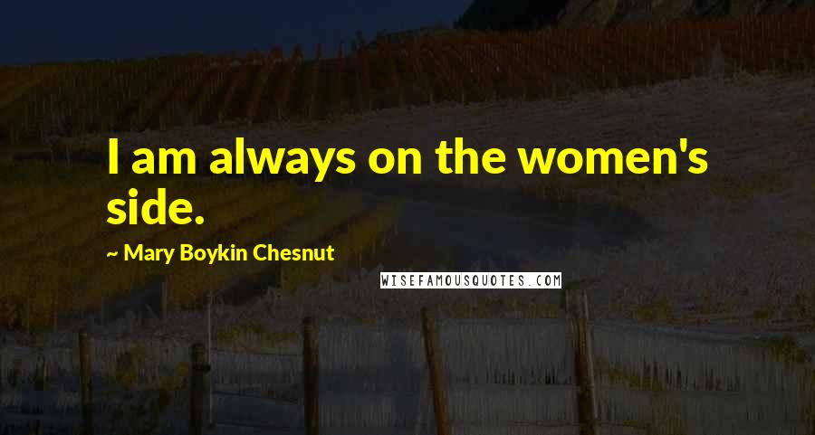 Mary Boykin Chesnut Quotes: I am always on the women's side.