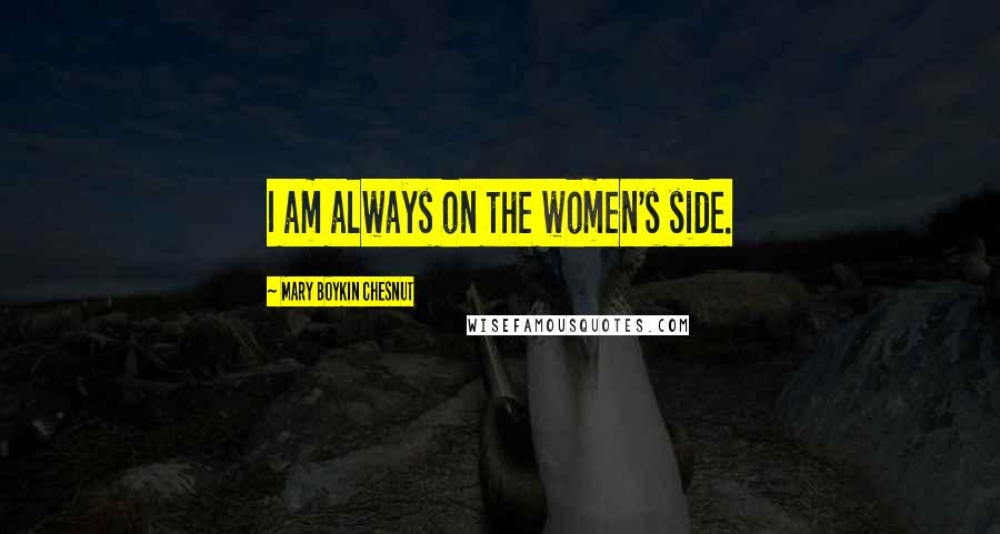 Mary Boykin Chesnut Quotes: I am always on the women's side.