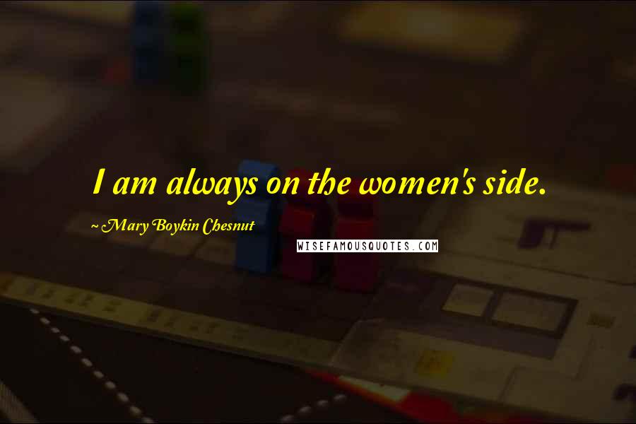 Mary Boykin Chesnut Quotes: I am always on the women's side.