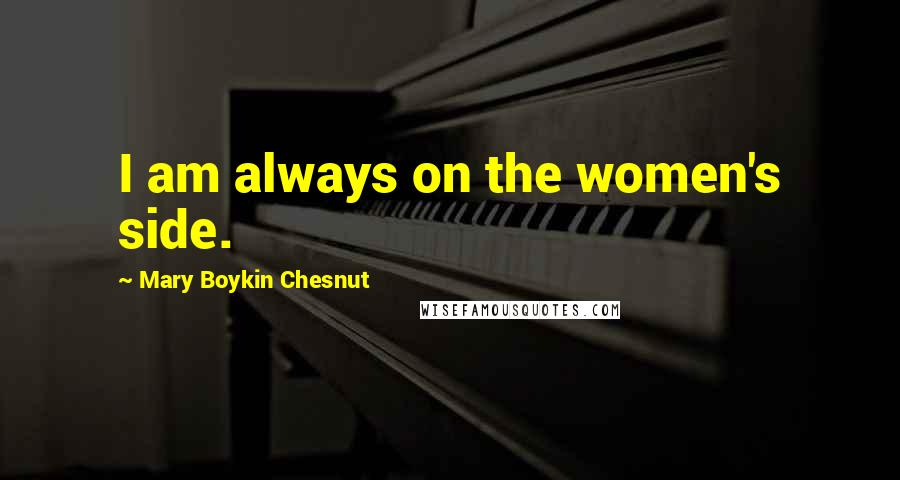 Mary Boykin Chesnut Quotes: I am always on the women's side.