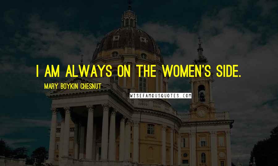 Mary Boykin Chesnut Quotes: I am always on the women's side.