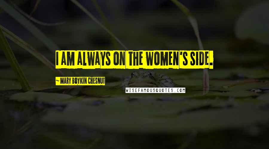 Mary Boykin Chesnut Quotes: I am always on the women's side.