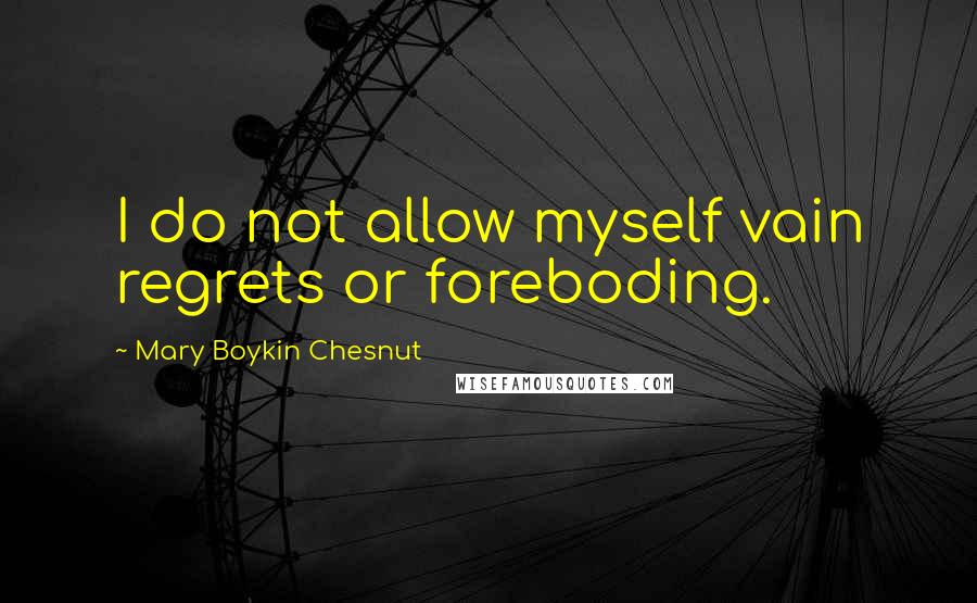 Mary Boykin Chesnut Quotes: I do not allow myself vain regrets or foreboding.