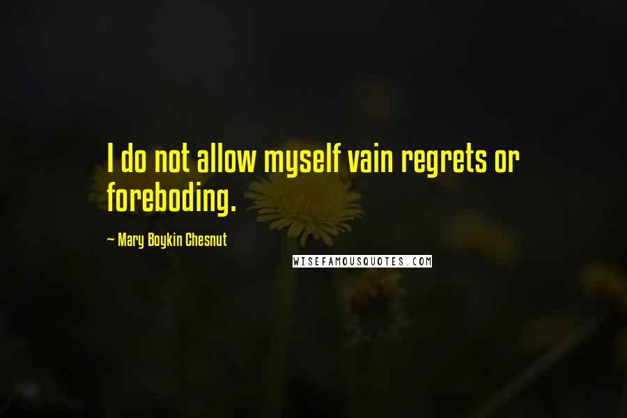 Mary Boykin Chesnut Quotes: I do not allow myself vain regrets or foreboding.