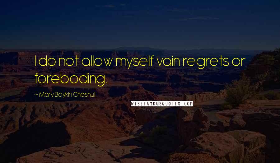 Mary Boykin Chesnut Quotes: I do not allow myself vain regrets or foreboding.