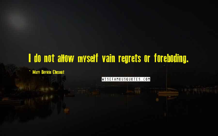 Mary Boykin Chesnut Quotes: I do not allow myself vain regrets or foreboding.