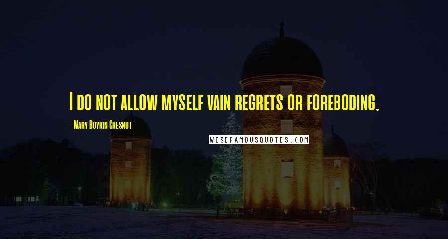 Mary Boykin Chesnut Quotes: I do not allow myself vain regrets or foreboding.