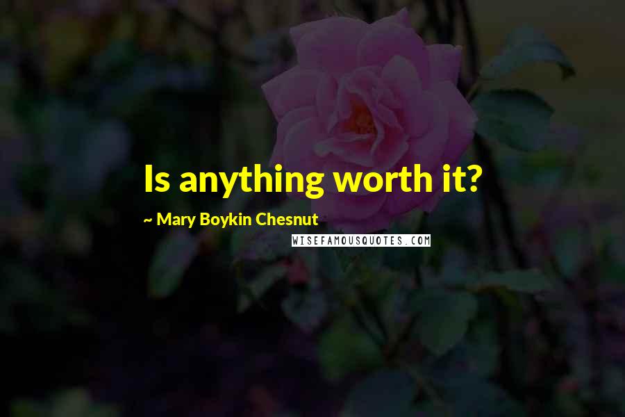 Mary Boykin Chesnut Quotes: Is anything worth it?