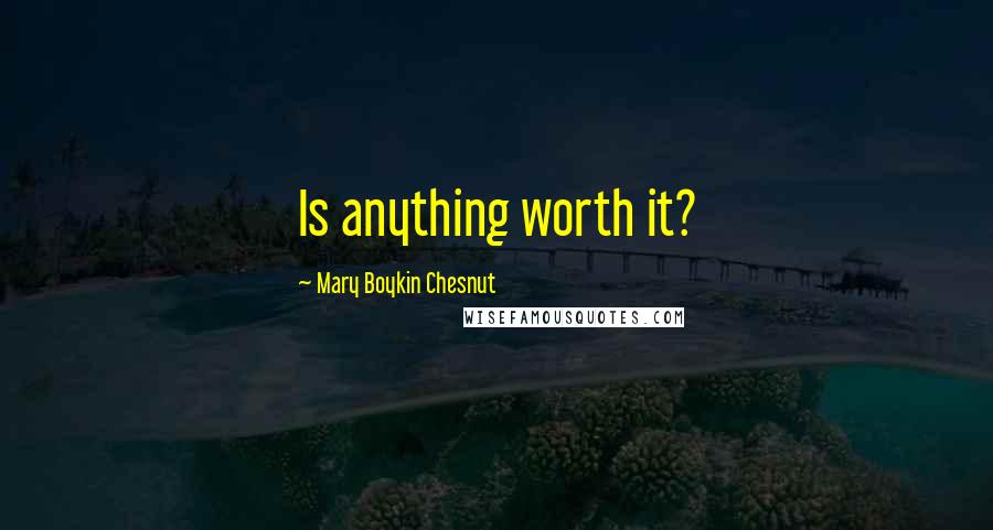 Mary Boykin Chesnut Quotes: Is anything worth it?