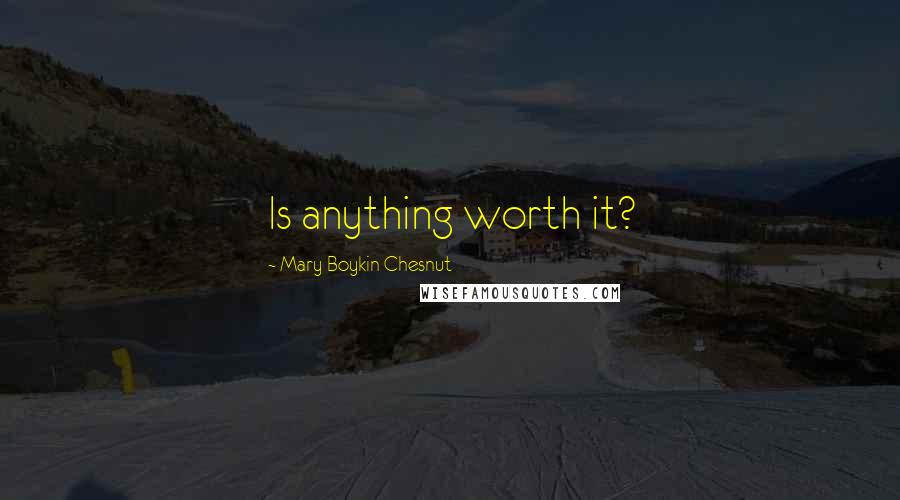 Mary Boykin Chesnut Quotes: Is anything worth it?