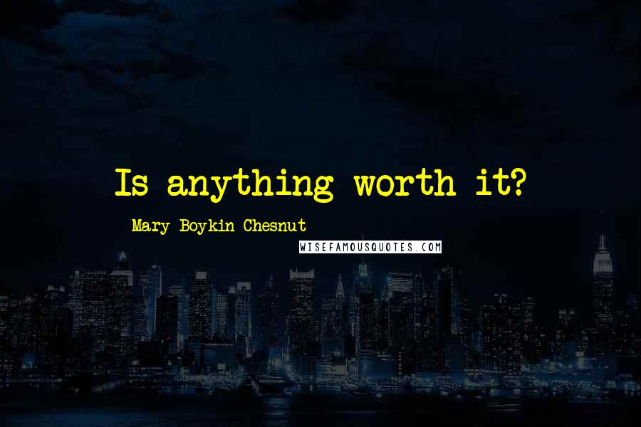 Mary Boykin Chesnut Quotes: Is anything worth it?