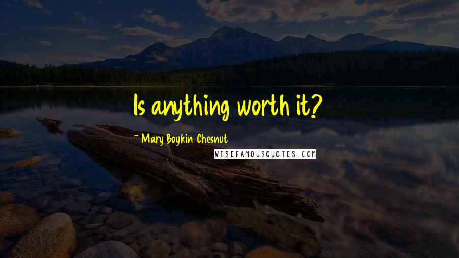 Mary Boykin Chesnut Quotes: Is anything worth it?