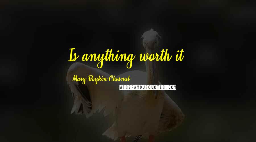 Mary Boykin Chesnut Quotes: Is anything worth it?