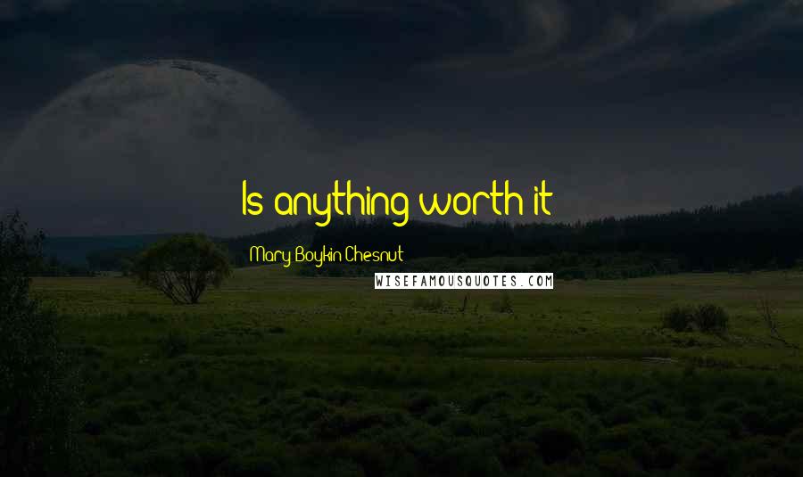 Mary Boykin Chesnut Quotes: Is anything worth it?