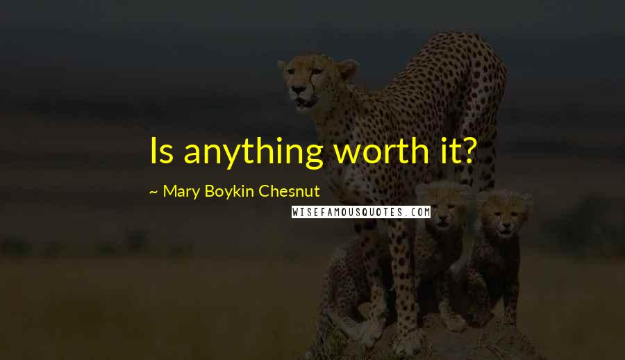 Mary Boykin Chesnut Quotes: Is anything worth it?