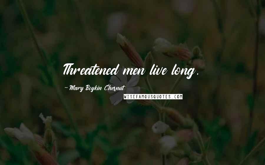 Mary Boykin Chesnut Quotes: Threatened men live long.