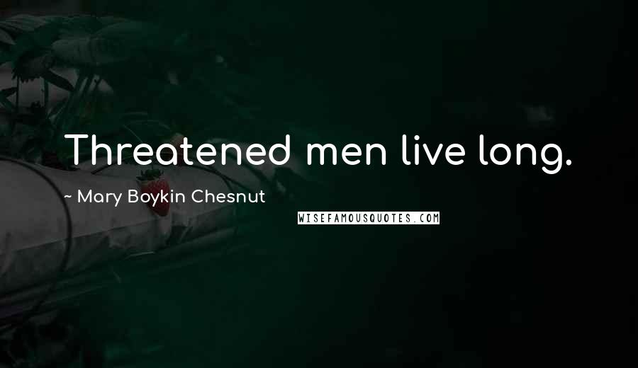 Mary Boykin Chesnut Quotes: Threatened men live long.