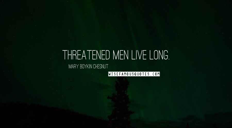 Mary Boykin Chesnut Quotes: Threatened men live long.