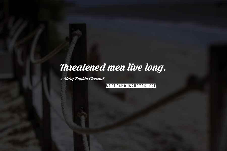 Mary Boykin Chesnut Quotes: Threatened men live long.