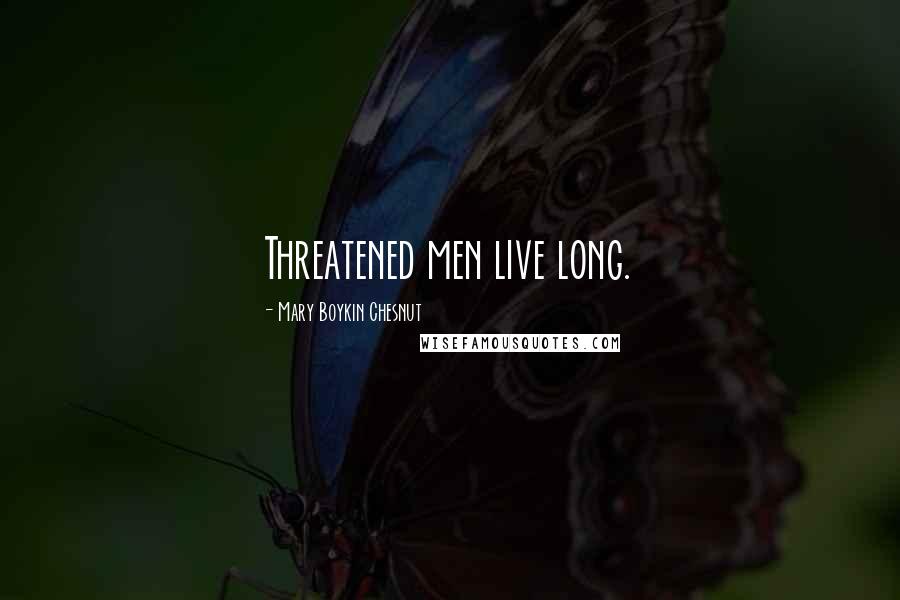 Mary Boykin Chesnut Quotes: Threatened men live long.