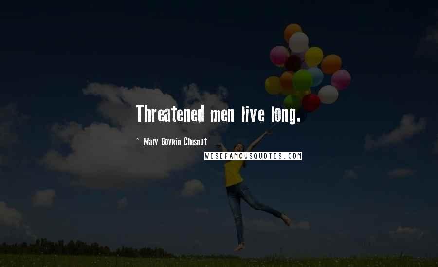 Mary Boykin Chesnut Quotes: Threatened men live long.