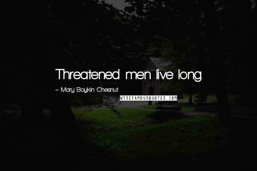 Mary Boykin Chesnut Quotes: Threatened men live long.