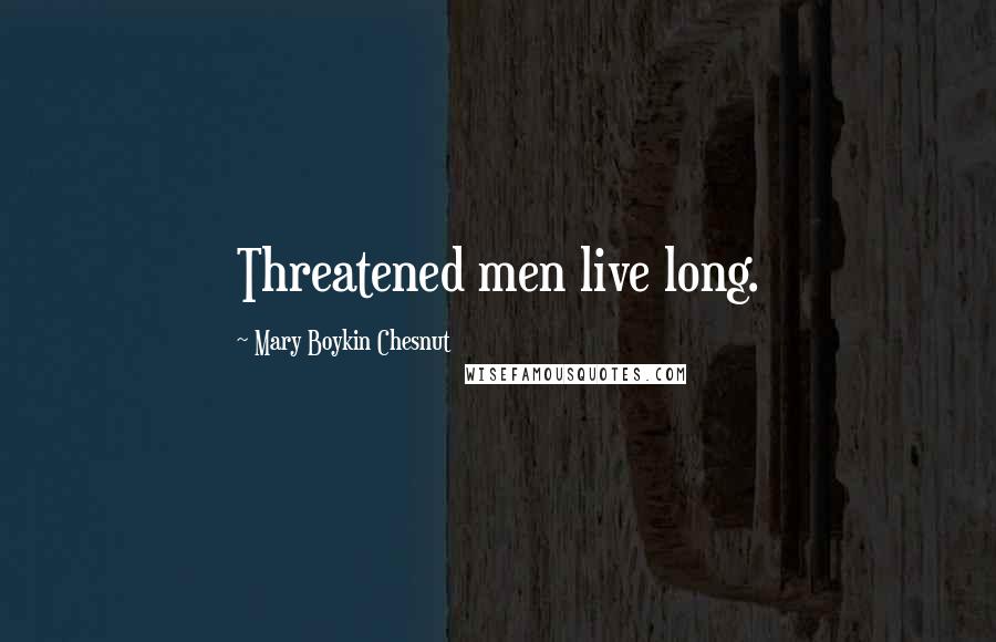 Mary Boykin Chesnut Quotes: Threatened men live long.