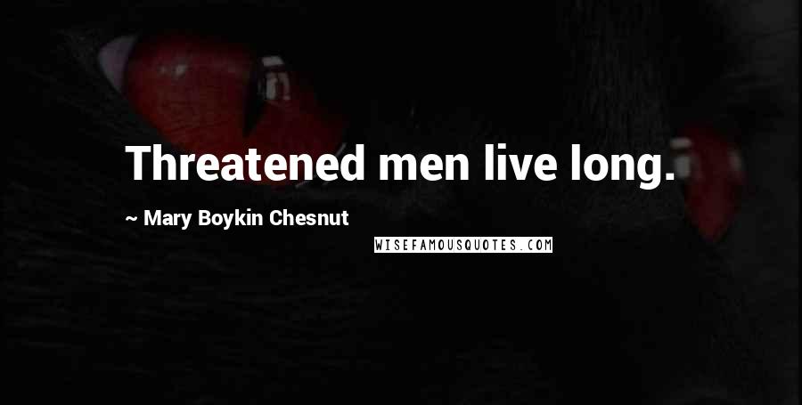 Mary Boykin Chesnut Quotes: Threatened men live long.