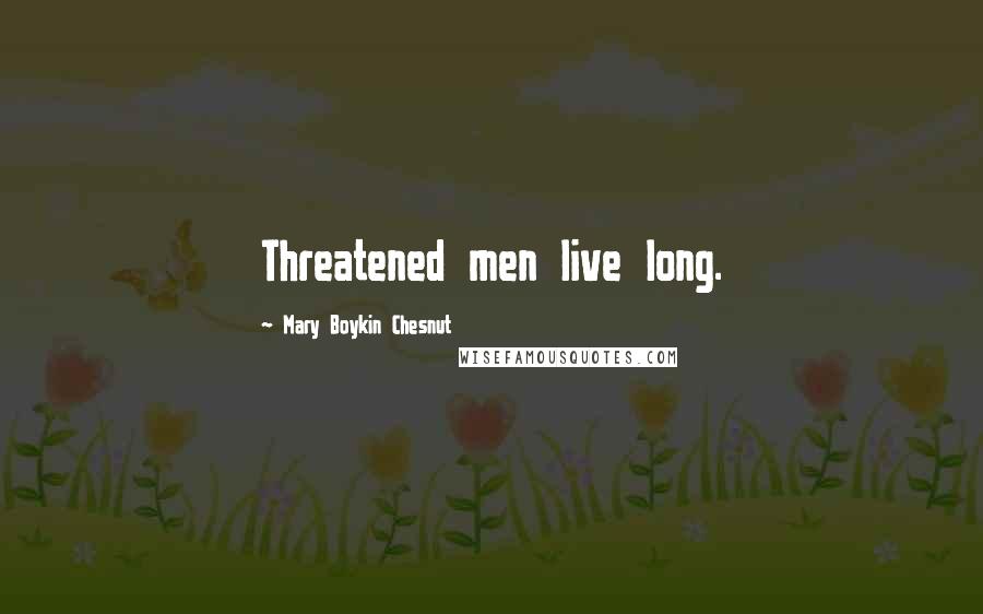 Mary Boykin Chesnut Quotes: Threatened men live long.