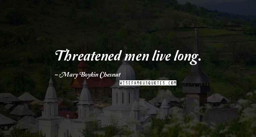 Mary Boykin Chesnut Quotes: Threatened men live long.