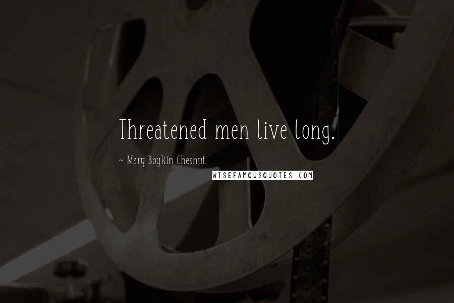 Mary Boykin Chesnut Quotes: Threatened men live long.