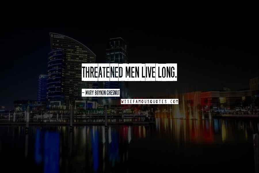 Mary Boykin Chesnut Quotes: Threatened men live long.