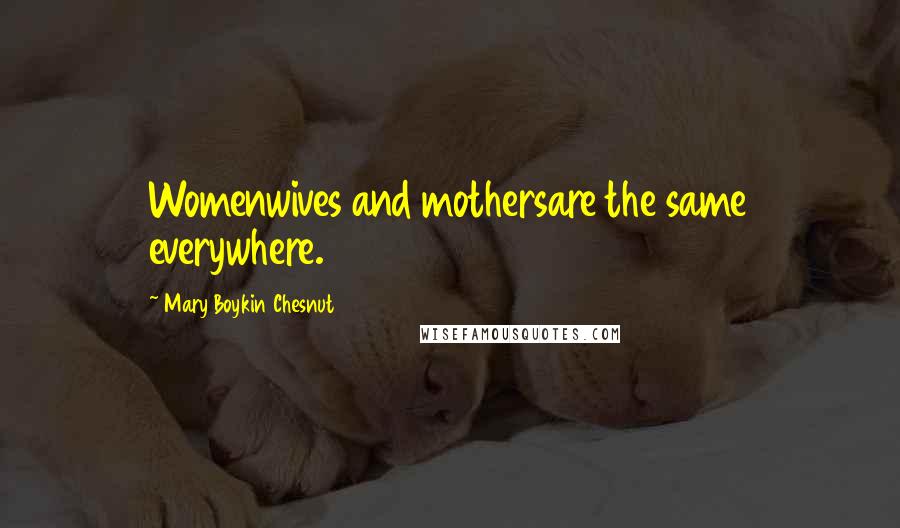 Mary Boykin Chesnut Quotes: Womenwives and mothersare the same everywhere.