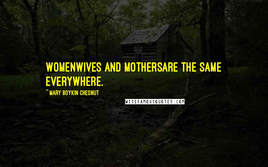 Mary Boykin Chesnut Quotes: Womenwives and mothersare the same everywhere.