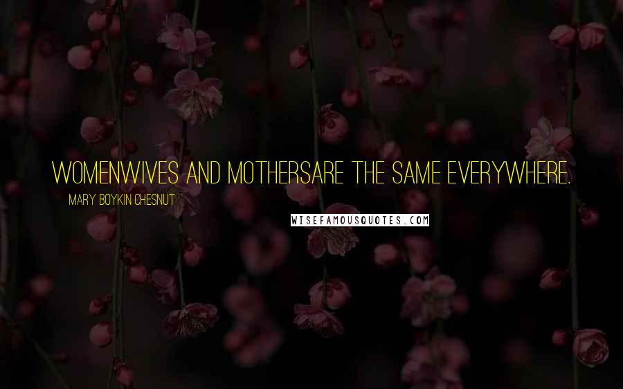 Mary Boykin Chesnut Quotes: Womenwives and mothersare the same everywhere.