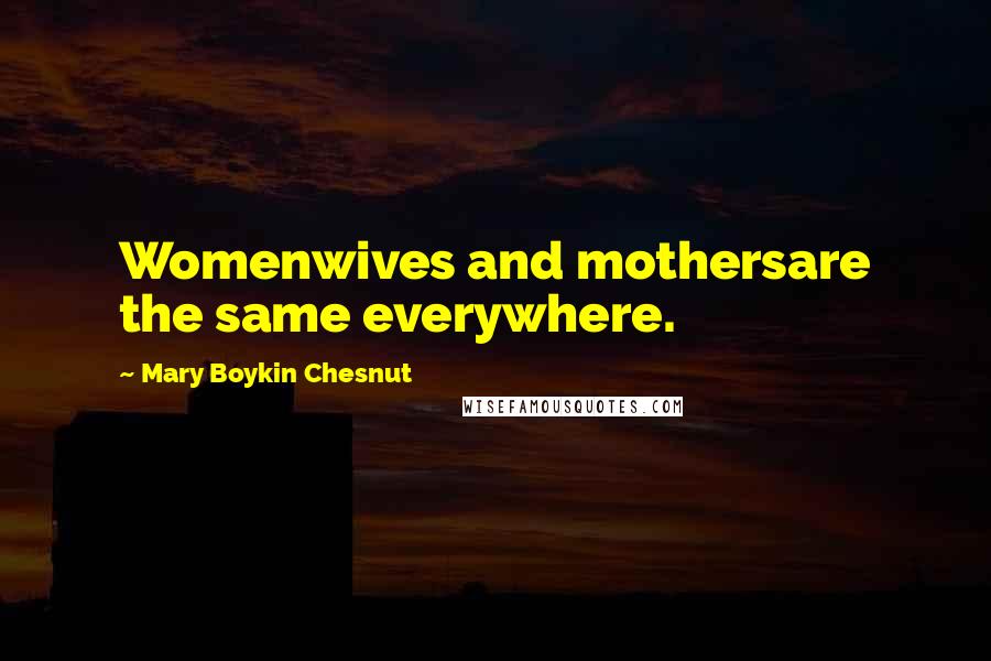 Mary Boykin Chesnut Quotes: Womenwives and mothersare the same everywhere.