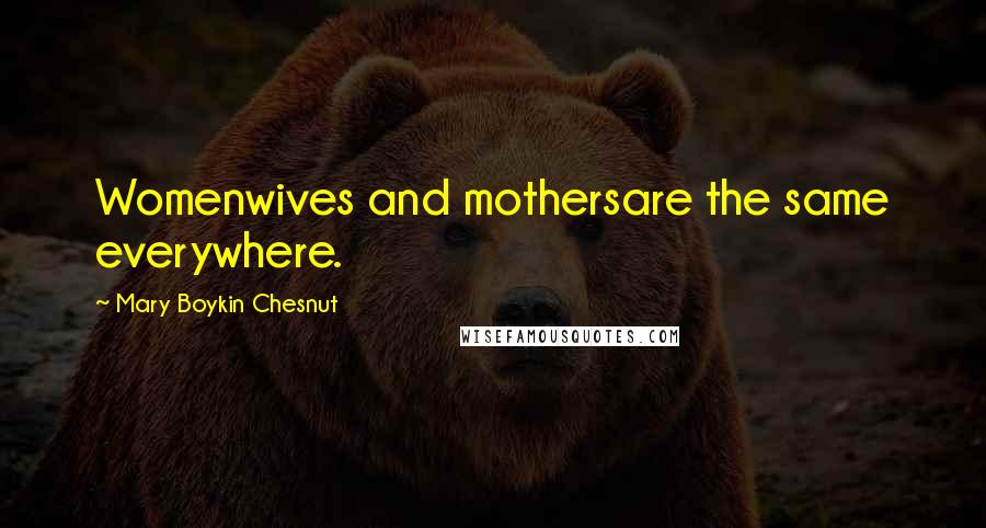 Mary Boykin Chesnut Quotes: Womenwives and mothersare the same everywhere.