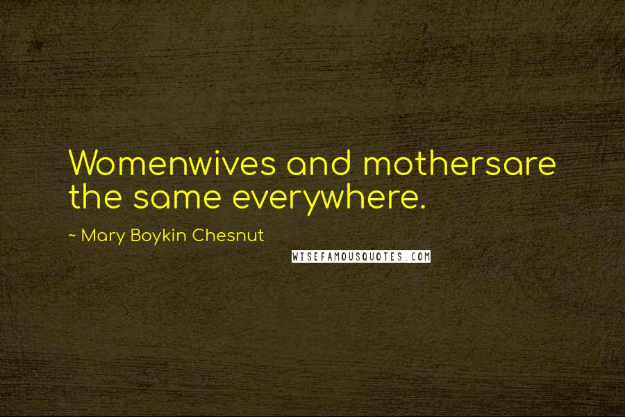 Mary Boykin Chesnut Quotes: Womenwives and mothersare the same everywhere.