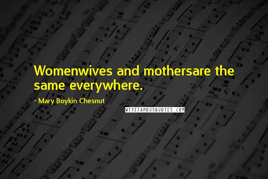 Mary Boykin Chesnut Quotes: Womenwives and mothersare the same everywhere.