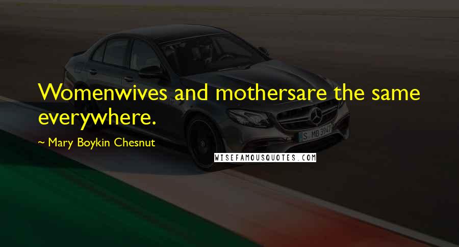 Mary Boykin Chesnut Quotes: Womenwives and mothersare the same everywhere.