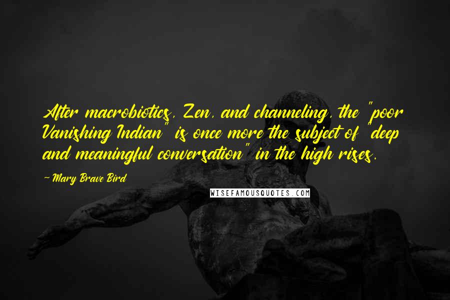 Mary Brave Bird Quotes: After macrobiotics, Zen, and channeling, the "poor Vanishing Indian" is once more the subject of "deep and meaningful conversation" in the high rises.