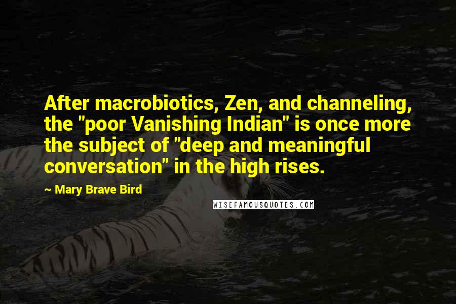 Mary Brave Bird Quotes: After macrobiotics, Zen, and channeling, the "poor Vanishing Indian" is once more the subject of "deep and meaningful conversation" in the high rises.